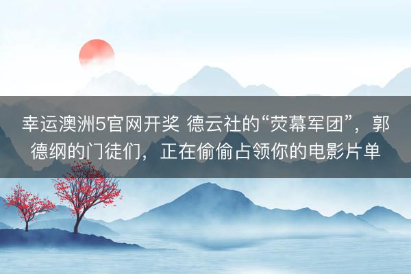 幸运澳洲5官网开奖 德云社的“荧幕军团”，郭德纲的门徒们，正在偷偷占领你的电影片单