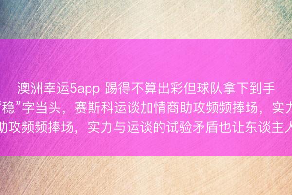 澳洲幸运5app 踢得不算出彩但球队拿下到手，拉门斯全场最好证据“稳”字当头，赛斯科运谈加情商助攻频频捧场，实力与运谈的试验矛盾也让东谈主人言啧啧