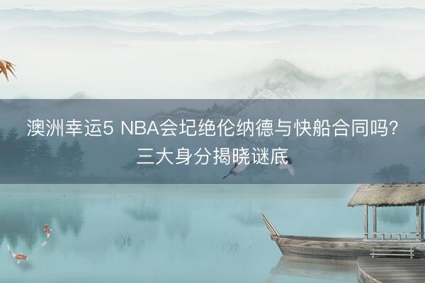 澳洲幸运5 NBA会圮绝伦纳德与快船合同吗?三大身分揭晓谜底